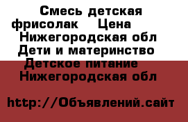 Смесь детская фрисолак1 › Цена ­ 150 - Нижегородская обл. Дети и материнство » Детское питание   . Нижегородская обл.